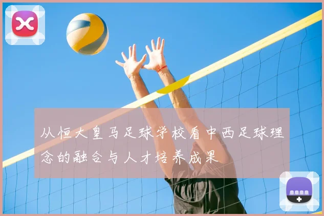 从恒大皇马足球学校看中西足球理念的融合与人才培养成果