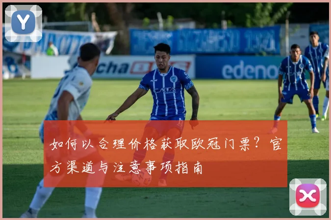 如何以合理价格获取欧冠门票？官方渠道与注意事项指南