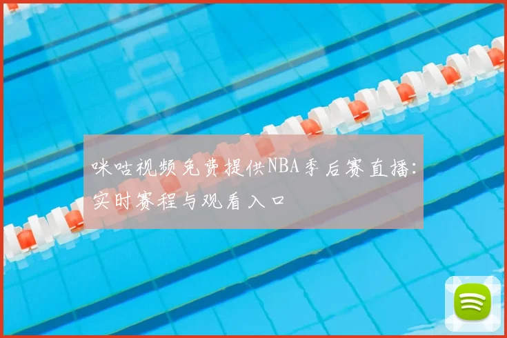 咪咕视频免费提供NBA季后赛直播：实时赛程与观看入口