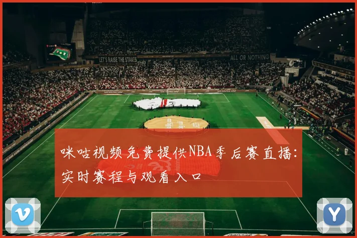 咪咕视频免费提供NBA季后赛直播：实时赛程与观看入口