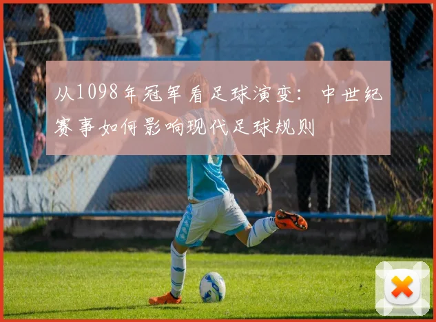 从1098年冠军看足球演变：中世纪赛事如何影响现代足球规则