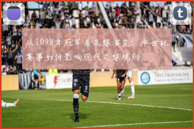从1098年冠军看足球演变：中世纪赛事如何影响现代足球规则