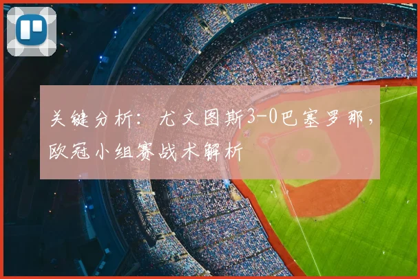 关键分析：尤文图斯3-0巴塞罗那，欧冠小组赛战术解析
