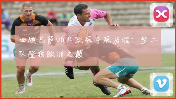 回顾巴萨06年欧冠夺冠历程：梦二队登顶欧洲之巅